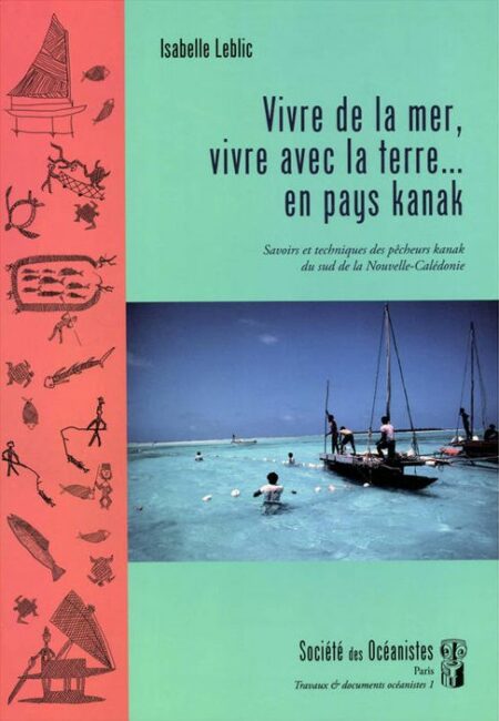 LEBLIC, Isabelle — Vivre de la mer, vivre avec la terre…en pays kanak. Savoirs et techniques des pêcheurs kanak du sud de la Nouvelle-Calédonie
